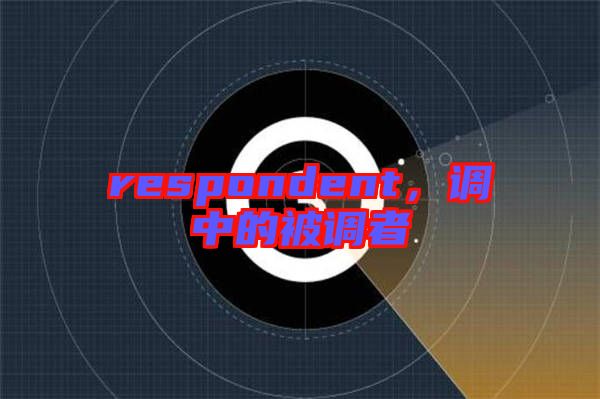 respondent，調(diào)中的被調(diào)者