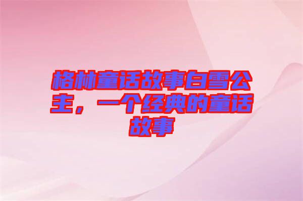 格林童話故事白雪公主，一個經(jīng)典的童話故事