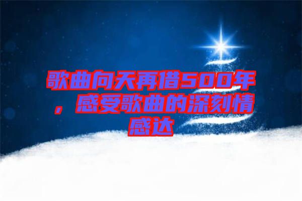 歌曲向天再借500年，感受歌曲的深刻情感達