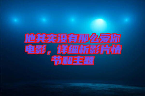他其實沒有那么愛你電影，詳細析影片情節(jié)和主題