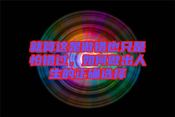 就算這是做錯(cuò)也只是怕錯(cuò)過，如何做出人生的正確選擇
