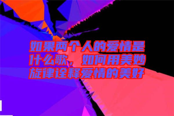 如果兩個(gè)人的愛情是什么歌，如何用美妙旋律詮釋愛情的美好