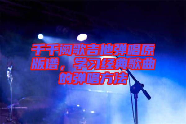 千千闕歌吉他彈唱原版譜，學習經典歌曲的彈唱方法