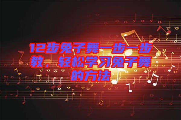 12步兔子舞一步一步教，輕松學(xué)習(xí)兔子舞的方法