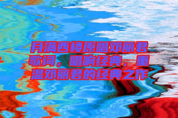 月滿西樓原唱鄧麗君歌詞，唱響經(jīng)典，重溫鄧麗君的經(jīng)典之作