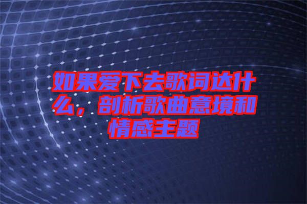 如果愛下去歌詞達(dá)什么，剖析歌曲意境和情感主題