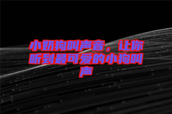 小奶狗叫聲音，讓你聽(tīng)到最可愛(ài)的小狗叫聲
