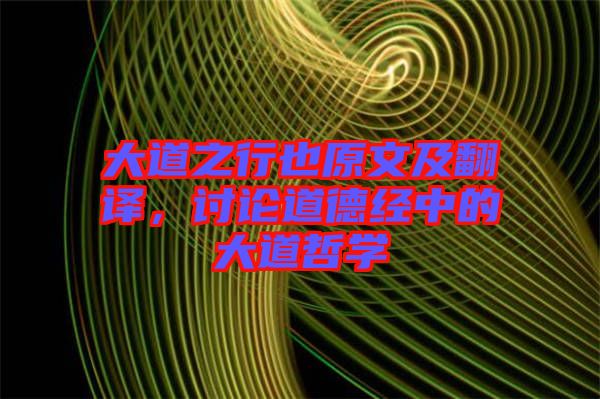 大道之行也原文及翻譯，討論道德經(jīng)中的大道哲學