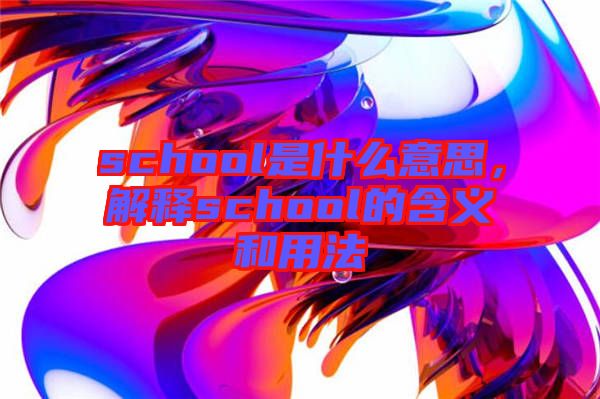 school是什么意思，解釋school的含義和用法