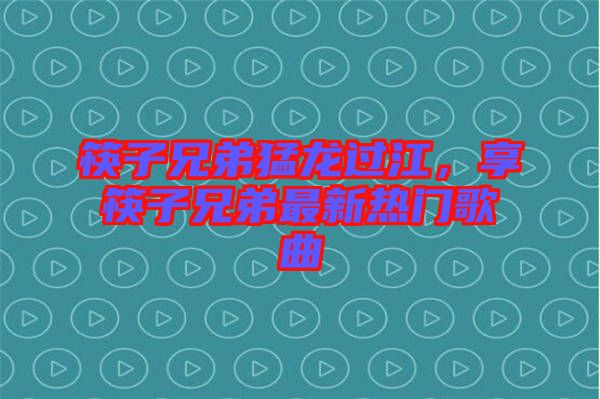 筷子兄弟猛龍過(guò)江，享筷子兄弟最新熱門(mén)歌曲
