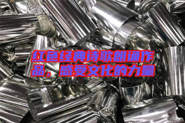 紅色經(jīng)典詩歌朗誦作品，感受文化的力量