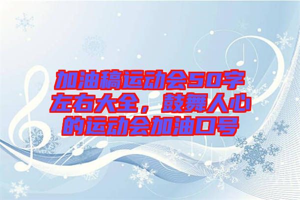 加油稿運(yùn)動(dòng)會(huì)50字左右大全，鼓舞人心的運(yùn)動(dòng)會(huì)加油口號(hào)