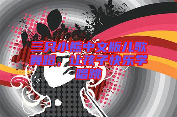 三只小熊中文版兒歌舞蹈，讓孩子快樂學唱跳