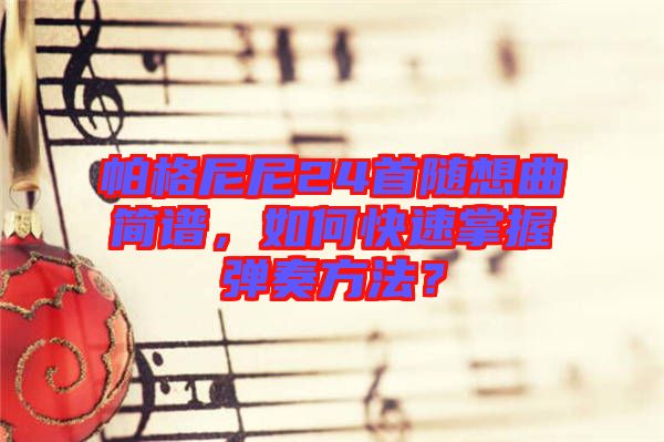 帕格尼尼24首隨想曲簡譜，如何快速掌握彈奏方法？