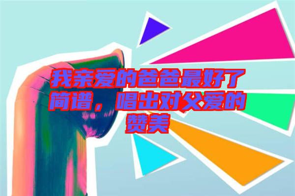 我親愛的爸爸最好了簡(jiǎn)譜，唱出對(duì)父愛的贊美