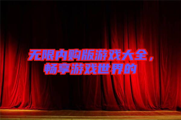 無限內(nèi)購版游戲大全，暢享游戲世界的