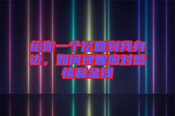 給你一個(gè)億回到我身邊，如何理智應(yīng)對(duì)感情和金錢