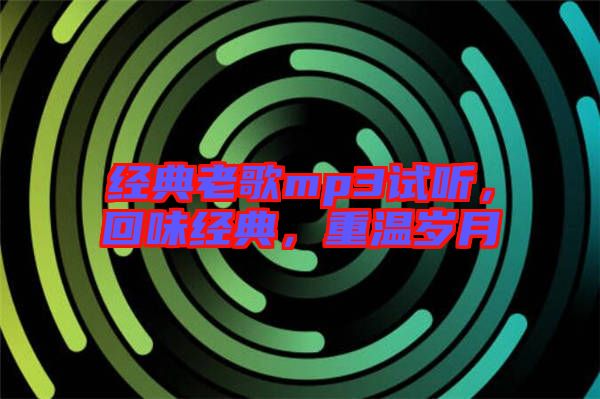 經(jīng)典老歌mp3試聽，回味經(jīng)典，重溫歲月