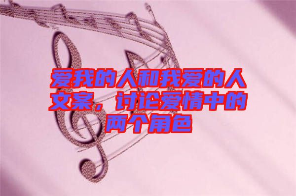 愛(ài)我的人和我愛(ài)的人文案，討論愛(ài)情中的兩個(gè)角色