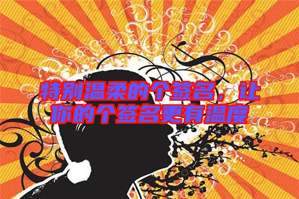 特別溫柔的個(gè)簽名，讓你的個(gè)簽名更有溫度