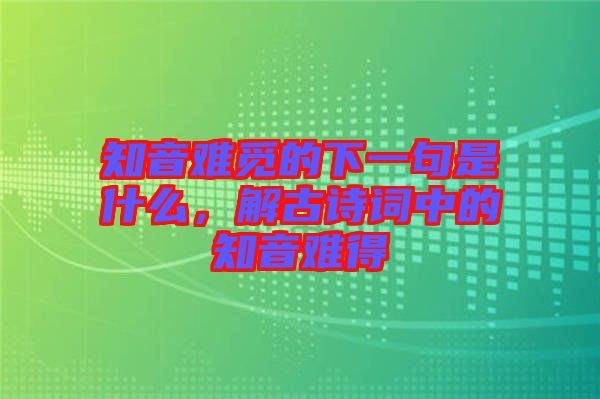 知音難覓的下一句是什么，解古詩詞中的知音難得