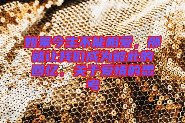 如果今生不能相愛，那就讓我們成為彼此的回憶，關(guān)于愛情的思考