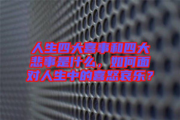 人生四大喜事和四大悲事是什么，如何面對(duì)人生中的喜怒哀樂？
