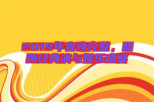 2019年春晚完整，回顧經(jīng)典演與娛樂盛宴