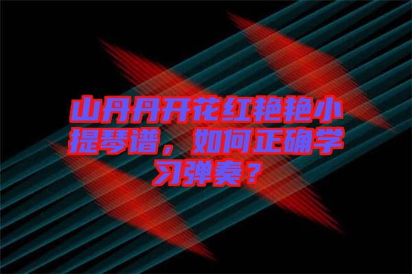 山丹丹開(kāi)花紅艷艷小提琴譜，如何正確學(xué)習(xí)彈奏？