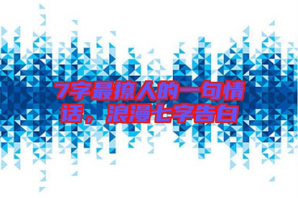 7字最撩人的一句情話，浪漫七字告白