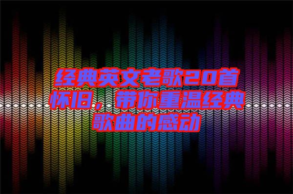 經(jīng)典英文老歌20首懷舊，帶你重溫經(jīng)典歌曲的感動(dòng)