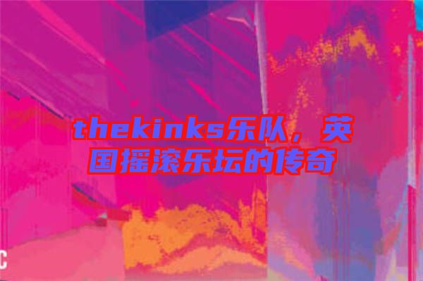 thekinks樂隊(duì)，英國搖滾樂壇的傳奇