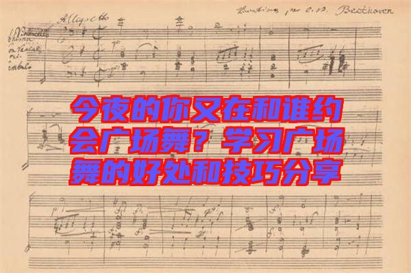 今夜的你又在和誰約會廣場舞？學習廣場舞的好處和技巧分享