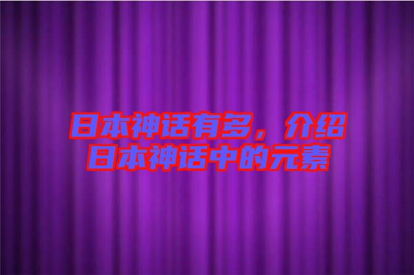 日本神話有多，介紹日本神話中的元素