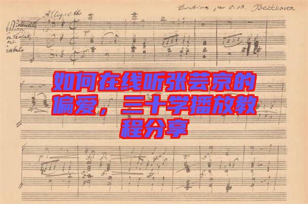 如何在線聽張蕓京的偏愛，三十學(xué)播放教程分享