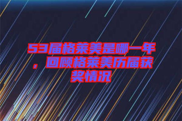 53屆格萊美是哪一年，回顧格萊美歷屆獲獎情況