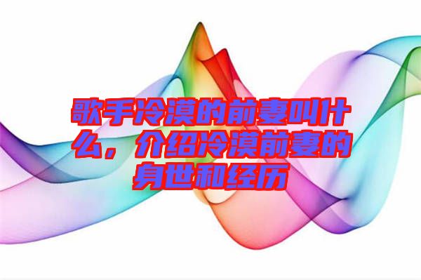 歌手冷漠的前妻叫什么，介紹冷漠前妻的身世和經(jīng)歷