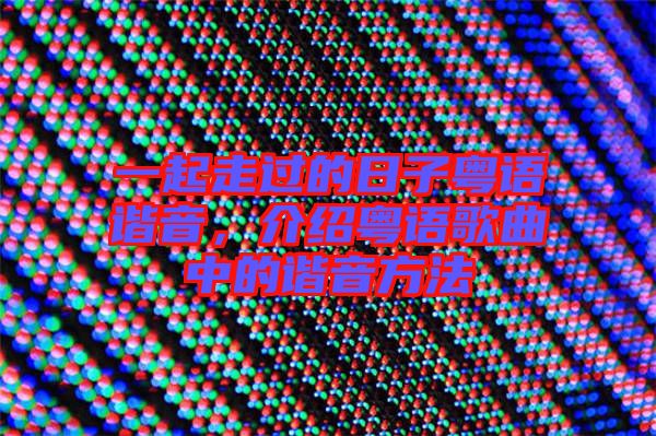 一起走過的日子粵語諧音，介紹粵語歌曲中的諧音方法