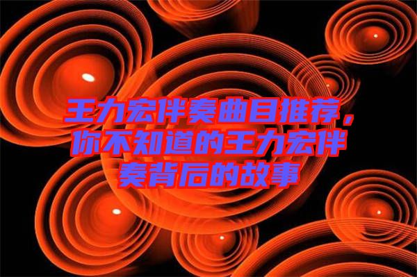 王力宏伴奏曲目推薦，你不知道的王力宏伴奏背后的故事