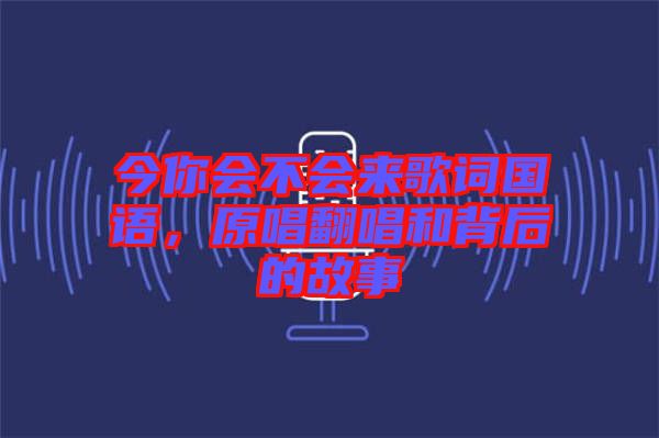 今你會不會來歌詞國語，原唱翻唱和背后的故事