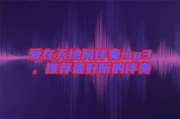 愛(ài)在天地間伴奏mp3，推薦最好聽(tīng)的伴奏