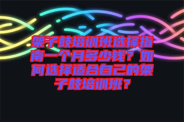 架子鼓培訓(xùn)班選擇指南一個月多少錢？如何選擇適合自己的架子鼓培訓(xùn)班？