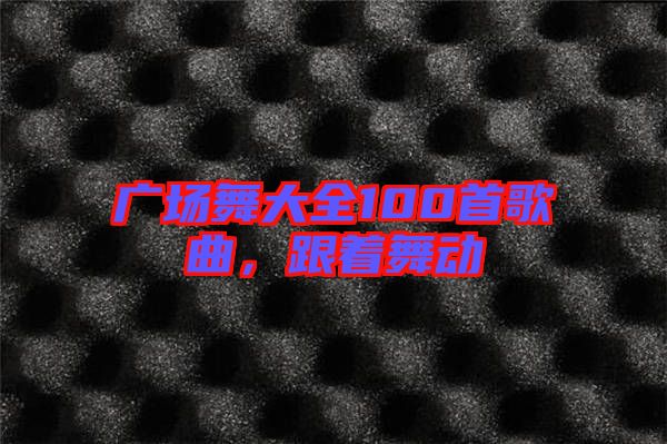 廣場舞大全100首歌曲，跟著舞動(dòng)