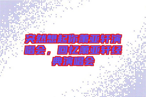 突然想起你蕭亞軒演唱會(huì)，回憶蕭亞軒經(jīng)典演唱會(huì)