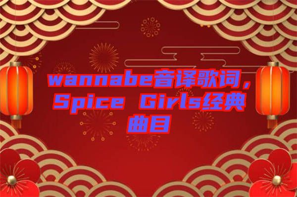 wannabe音譯歌詞，Spice Girls經典曲目