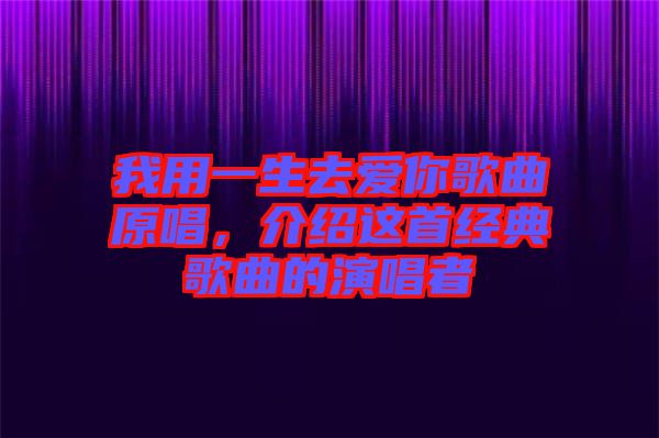 我用一生去愛你歌曲原唱，介紹這首經(jīng)典歌曲的演唱者