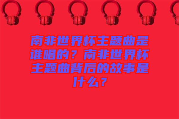 南非世界杯主題曲是誰(shuí)唱的？南非世界杯主題曲背后的故事是什么？
