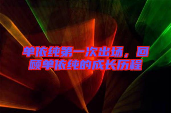 單依純第一次出場(chǎng)，回顧單依純的成長(zhǎng)歷程