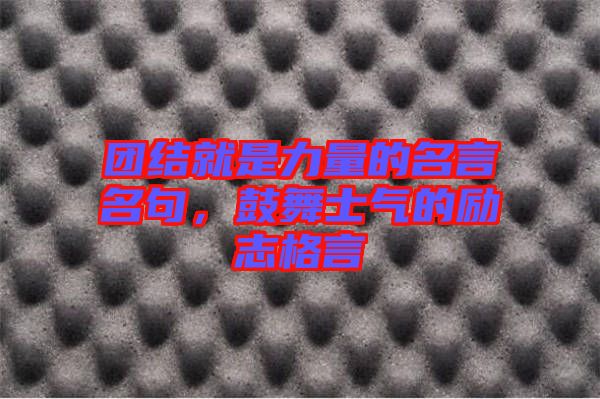 團結(jié)就是力量的名言名句，鼓舞士氣的勵志格言