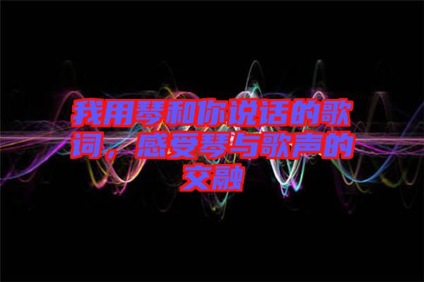 我用琴和你說話的歌詞，感受琴與歌聲的交融